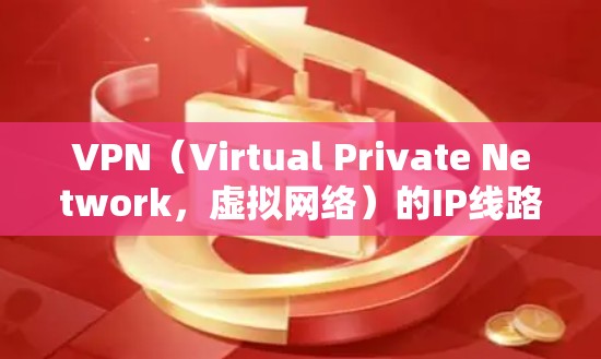 VPN（Virtual Private Network，虚拟网络）的IP线路测试是为了确保VPN连接的稳定性、安全性和可靠性的过程。以下是关于VPNIP线路测试的常见步骤和注意事项