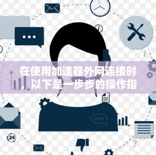在使用加速器外网连接时，以下是一步步的操作指南