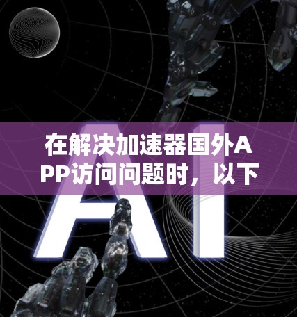 在解决加速器国外APP访问问题时，以下是一步到位的解决方案
