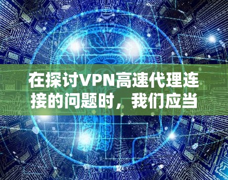 在探讨VPN高速代理连接的问题时，我们应当从多个角度进行深入思考，以确保选择一个合乎法律和安全的解决方案。以下是对这个问题的分步分析和总结