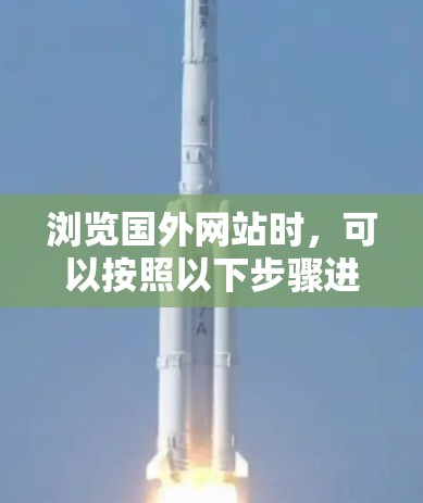 浏览国外网站时，可以按照以下步骤进行，以确保顺利完成