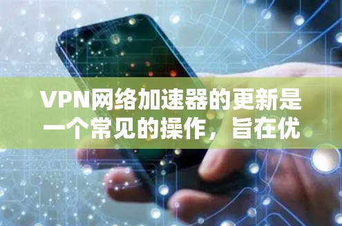 VPN网络加速器的更新是一个常见的操作，旨在优化网络性能、提升下载速度和用户体验。以下是根据您可能的需求和问题，提供一些指导和建议