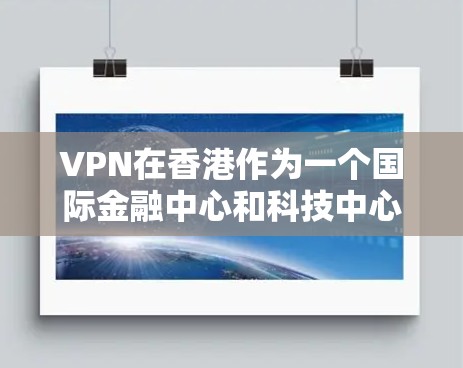VPN在香港作为一个国际金融中心和科技中心地区，确实是一个非常便捷的连接服务。香港拥有高度发达的互联网基础设施和大量互联网设备，因此提供多种VPN服务，帮助用户访问国际新闻、视频会议、在线课程等