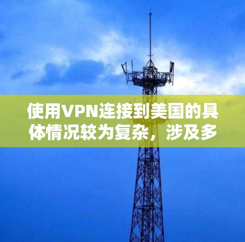使用VPN连接到美国的具体情况较为复杂，涉及多个层面的法律、政策和网络审查。以下是对这些情况的总结和建议