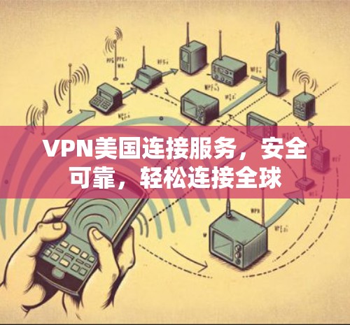 VPN美国连接服务，安全可靠，轻松连接全球