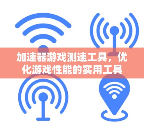 加速器游戏测速工具，优化游戏性能的实用工具