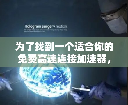 为了找到一个适合你的免费高速连接加速器，可以按照以下步骤进行