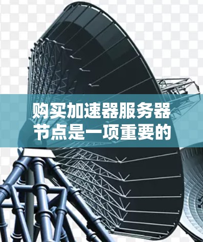 购买加速器服务器节点是一项重要的技术优化步骤,通常用于提升服务器性能、节省资源和降低成本。以下是一个详细的步骤指南,帮助您购买并配置加速器服务器节点 购买加速器服务器节点是一项重要的技术优化步骤,通常用于提升服务器性能、节省资源和降低成本。以下是一个详细的步骤指南,帮助您购买并配置加速器服务器节点