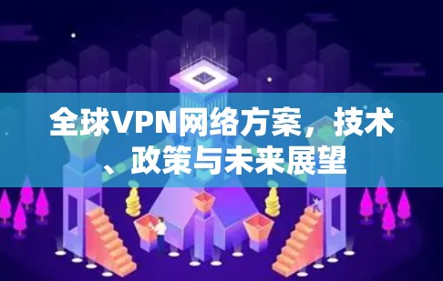 全球VPN网络方案，技术、政策与未来展望
