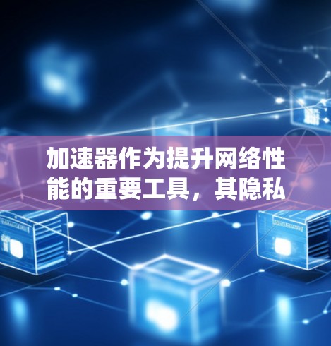 加速器作为提升网络性能的重要工具，其隐私保护措施是确保用户数据安全的关键。以下是一个系统性的总结，涵盖加速器在隐私保护方面的关键方面