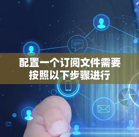 配置一个订阅文件需要按照以下步骤进行