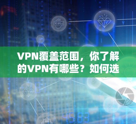 VPN覆盖范围，你了解的VPN有哪些？如何选择安全的VPN？