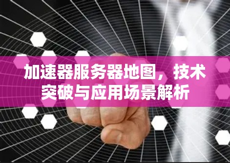 加速器服务器地图，技术突破与应用场景解析