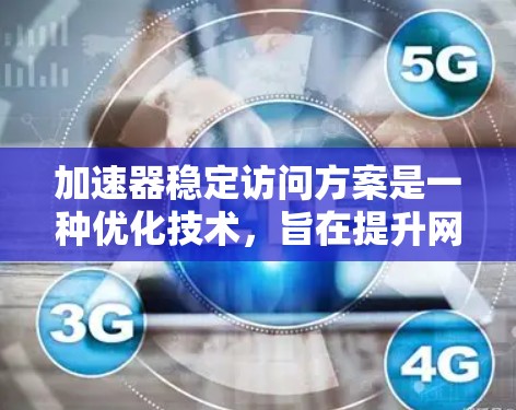 加速器稳定访问方案是一种优化技术，旨在提升网站和应用程序的访问速度，同时确保访问的安全性和合规性。以下是该方案的详细分析