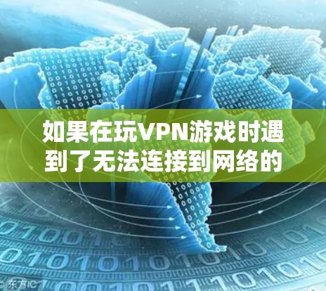 如果在玩VPN游戏时遇到了无法连接到网络的困境，可以按照以下步骤进行排查和解决问题