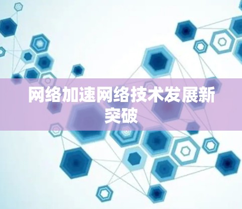 网络加速网络技术发展新突破 网络加速网络技术发展新突破