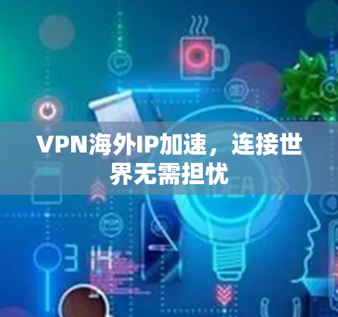 VPN海外IP加速，连接世界无需担忧