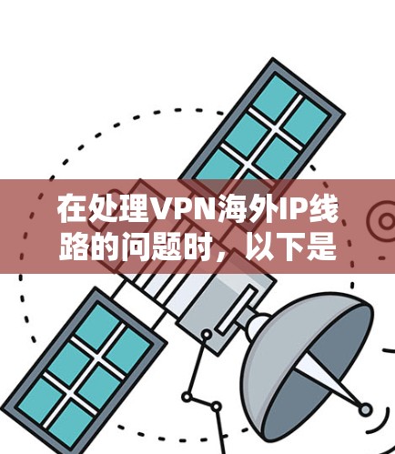 在处理VPN海外IP线路的问题时，以下是一些关键步骤和建议