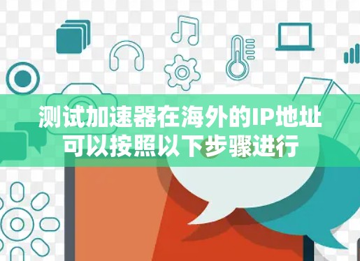 测试加速器在海外的IP地址可以按照以下步骤进行