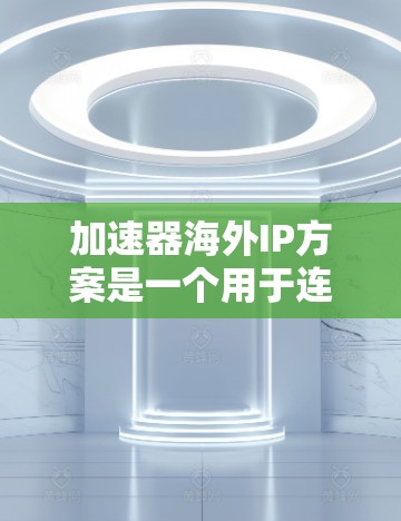 加速器海外IP方案是一个用于连接中国本地网络到海外地区的网络工具或方法，旨在提高数据传输效率和可靠性。以下是对该方案的详细分析