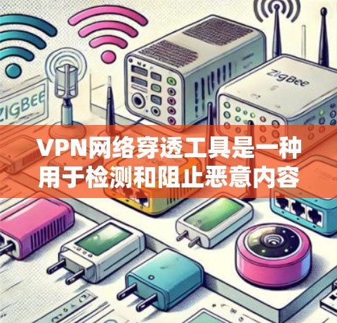 VPN网络穿透工具是一种用于检测和阻止恶意内容、包括非法软件、病毒、加密软件等进入电脑的工具。以下是对这些工具的详细分析和使用建议