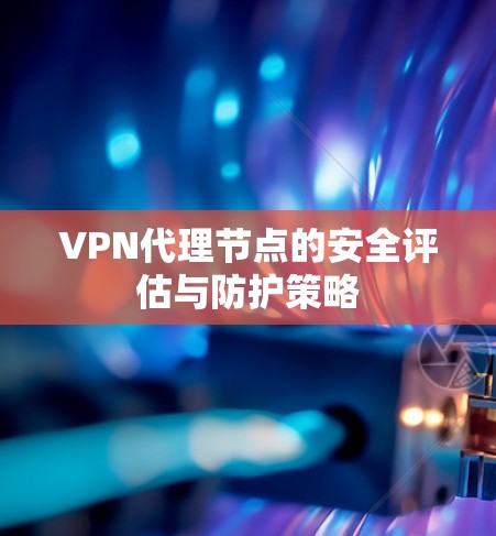 VPN代理节点的安全评估与防护策略