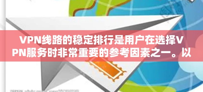 VPN线路的稳定排行是用户在选择VPN服务时非常重要的参考因素之一。以下是一个基于关键因素的VPN线路稳定排行