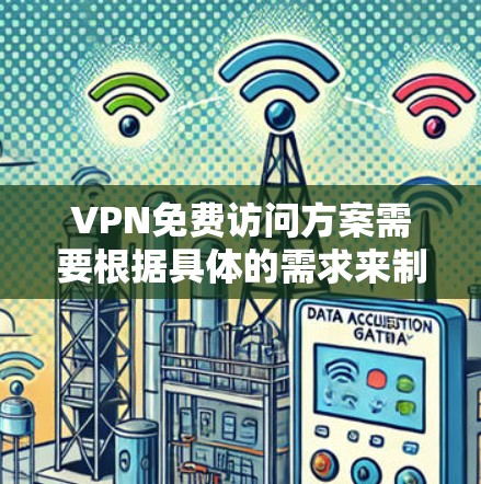 VPN免费访问方案需要根据具体的需求来制定，以下是一些建议性的指导方针