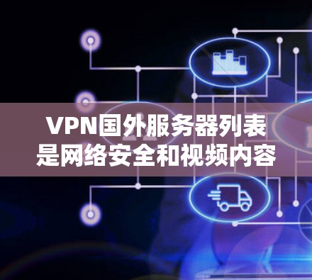 VPN国外服务器列表是网络安全和视频内容传输的重要资源，但选择合适的VPN服务器需要根据你的具体需求来决定。以下是一些常见的VPN服务器推荐，供你参考