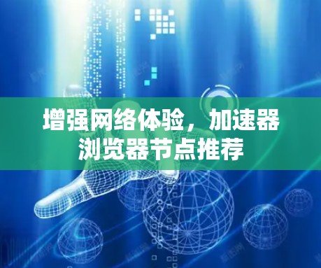 增强网络体验，加速器浏览器节点推荐