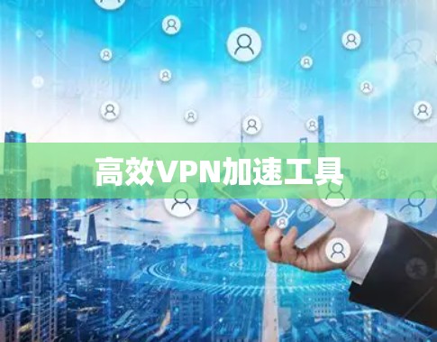 高效VPN加速工具
