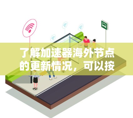 了解加速器海外节点的更新情况，可以按照以下步骤进行