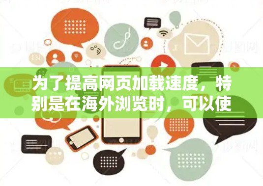 为了提高网页加载速度,特别是在海外浏览时,可以使用多种工具来优化网页结构和加载效率。以下是一些具体的海外浏览工具及其功能,帮助提升网页加载速度 为了提高网页加载速度,特别是在海外浏览时,可以使用多种工具来优化网页结构和加载效率。以下是一些具体的海外浏览工具及其功能,帮助提升网页加载速度