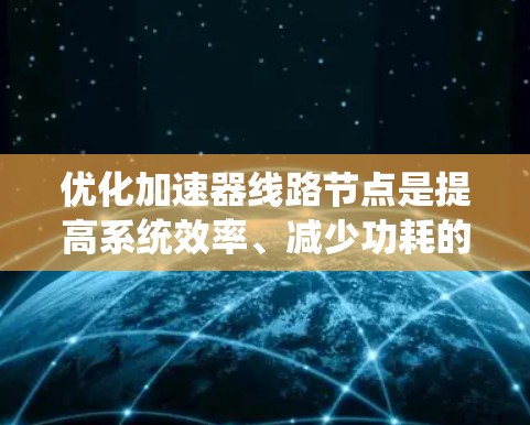 优化加速器线路节点是提高系统效率、减少功耗的重要步骤，涉及多个关键模块的优化。以下是优化加速器线路节点的详细分析