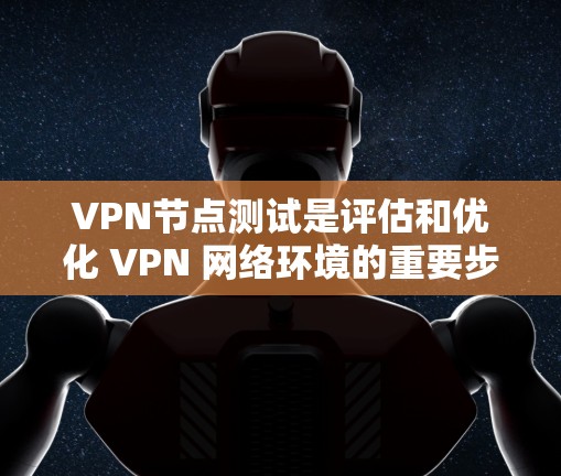 VPN节点测试是评估和优化 VPN 网络环境的重要步骤，涉及端口测试、端口扫描、网络流量分析和网络性能测试。以下是详细的步骤和解释