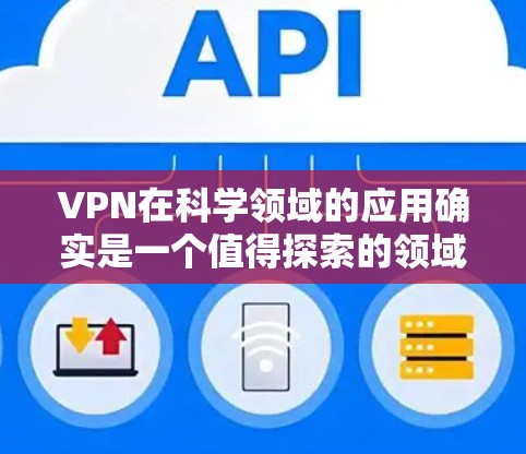 VPN在科学领域的应用确实是一个值得探索的领域，它不仅能够帮助科学家获取更先进的设备，还能提升研究的效率和准确性。然而，使用VPN也存在一些挑战和注意事项，需要科学工作者在使用时谨慎考虑