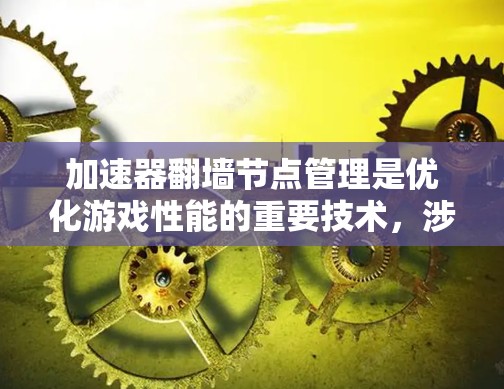 加速器翻墙节点管理是优化游戏性能的重要技术，涉及多个关键步骤和配置。以下是对该问题的逐步解释