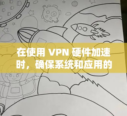在使用 VPN 硬件加速时,确保系统和应用的稳定性和性能,可以通过以下步骤进行优化 在使用 VPN 硬件加速时,确保系统和应用的稳定性和性能,可以通过以下步骤进行优化