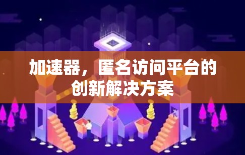 加速器，匿名访问平台的创新解决方案