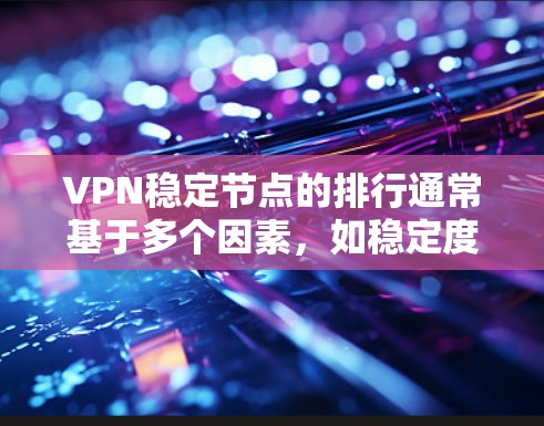 VPN稳定节点的排行通常基于多个因素，如稳定度、响应速度、可靠性、成本、易用性和维护成本等。以下是一个可能的 ranked list，按照这些因素排序