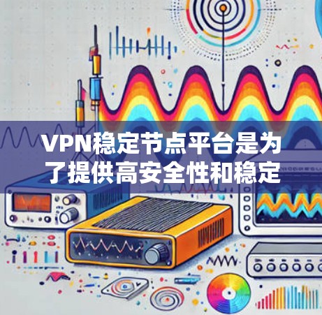 VPN稳定节点平台是为了提供高安全性和稳定性的VPN服务，通常包括多个协议和高级的安全措施。以下是对这些平台的详细分析