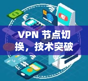 VPN 节点切换，技术突破与应用前景解析