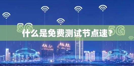 什么是免费测试节点速？