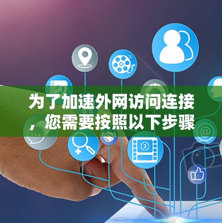 为了加速外网访问连接，您需要按照以下步骤操作