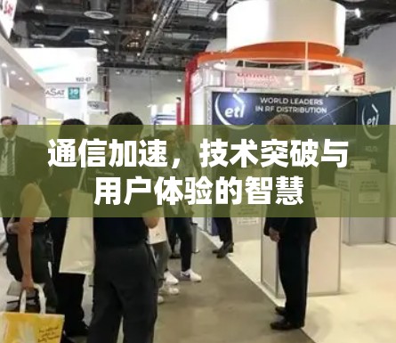 通信加速,技术突破与用户体验的智慧 通信加速,技术突破与用户体验的智慧