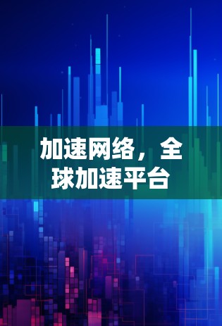 加速网络,全球加速平台 加速网络,全球加速平台