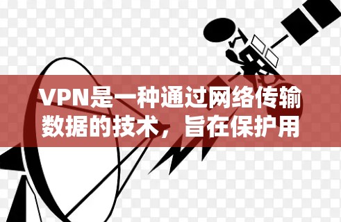 VPN是一种通过网络传输数据的技术，旨在保护用户的数据安全。以下是关于VPN的详细介绍，包括免费选项、使用步骤和注意事项