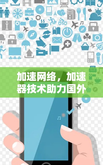 加速网络，加速器技术助力国外网站高效运营