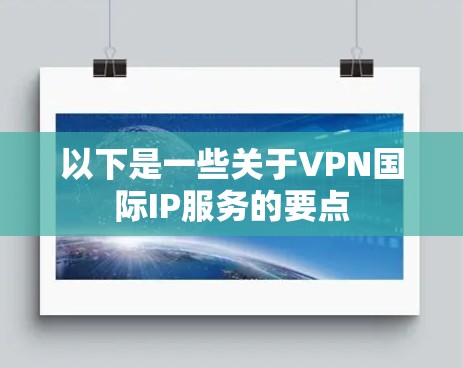 以下是一些关于VPN国际IP服务的要点