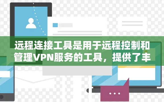 远程连接工具是用于远程控制和管理VPN服务的工具，提供了丰富的功能，帮助用户更高效地管理多个VPN账户，确保安全和高效地访问网络资源。以下是对远程连接工具的详细总结